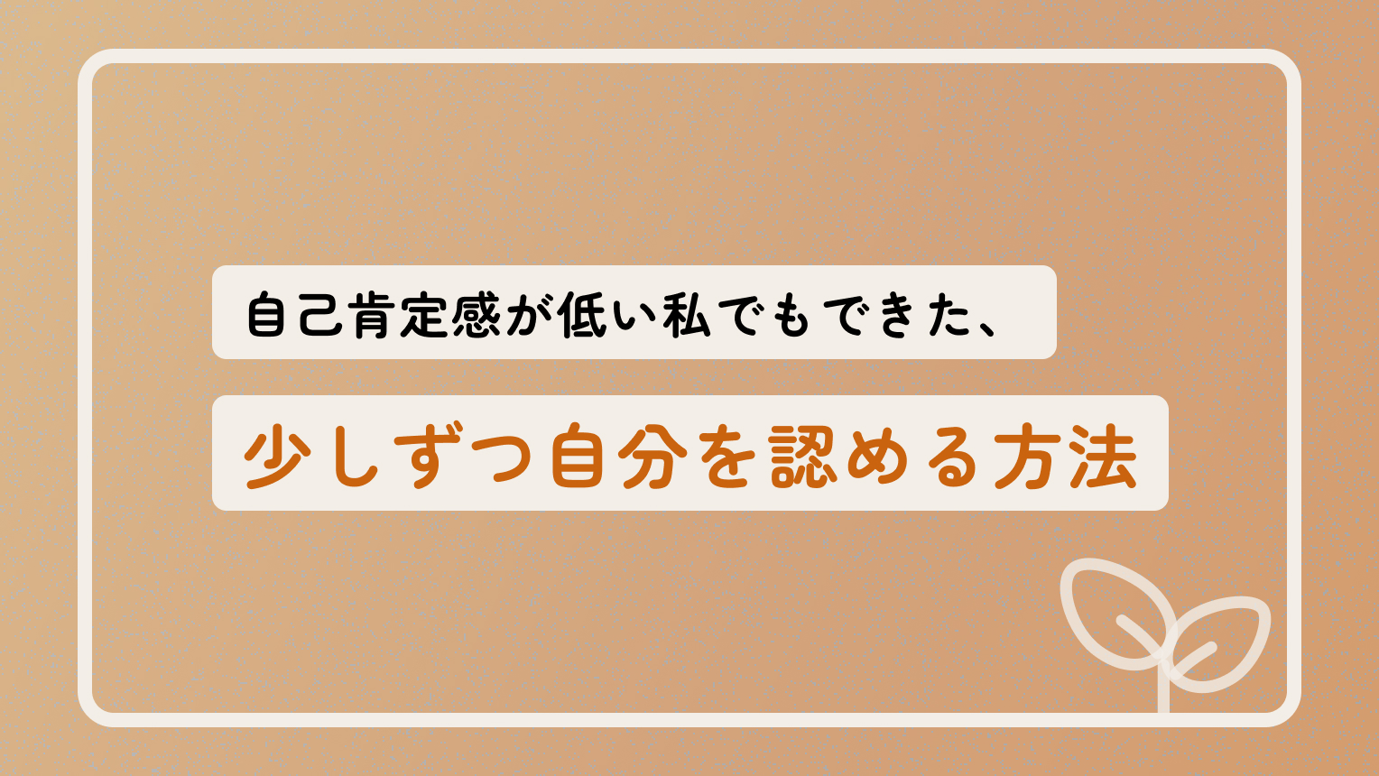 自己肯定感が低い私でもできた、少しずつ自分を認める方法