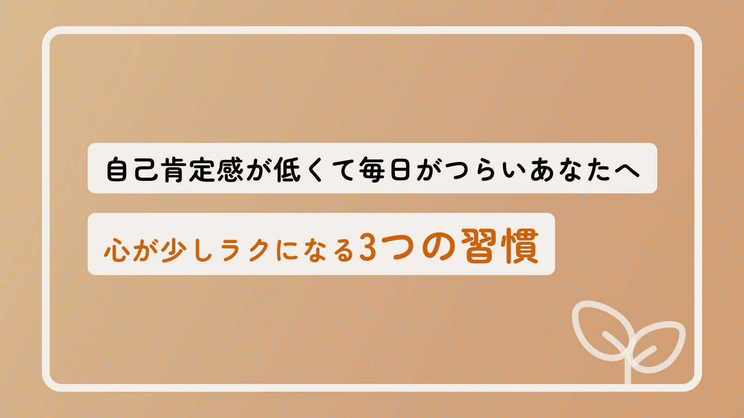 自己肯定感が低くて毎日がつらいあなたへ 心が少しラクになる3つの習慣